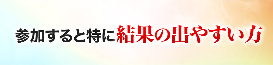 参加すると特に結果の出やすい方