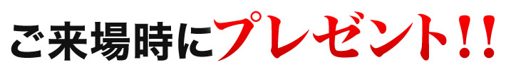 ご来場時にプレゼント！！