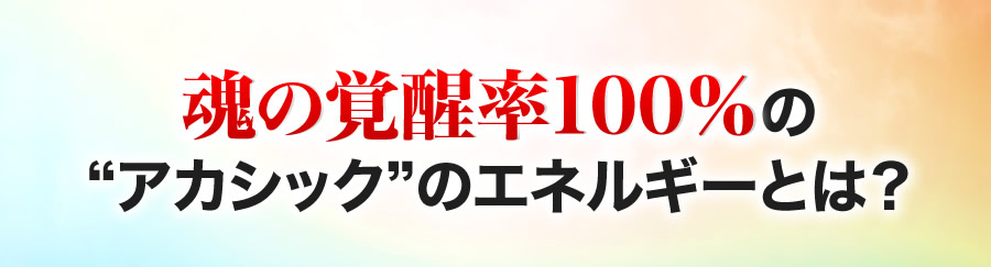 魂の覚醒率１００％のアカシックのエネルギーとは？
