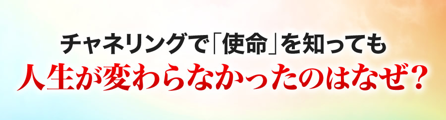 チャネリングで「使命」を知っても人生が変わらなかったのはなぜ？