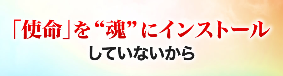 「使命」を魂にインストールしていないから