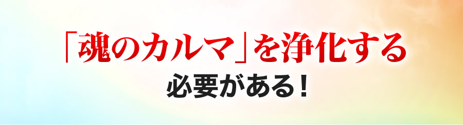 「魂のカルマ」を浄化する必要がある！
