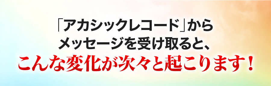 「アカシックレコード」からメッセージを受け取ると、こんな変化が次々と起こります！
