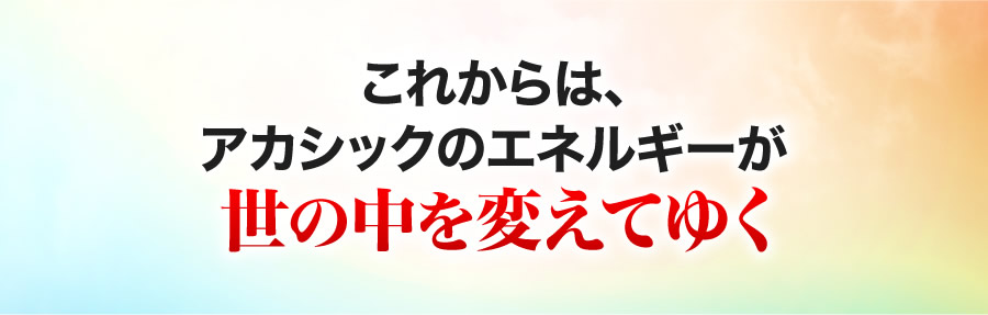 これからは、アカシックのエネルギーが世の中を変えてゆく