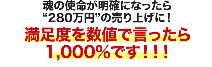 魂の使命が明確になったら280万円の売り上げに！満足度を数値で言ったら1,000％です！！！