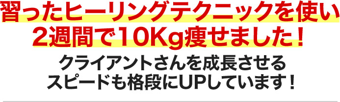 習ったヒーリングテクニックを使い2週間で10Kg痩せました！クライアントさんを成長させるスピードも格段にUPしています！