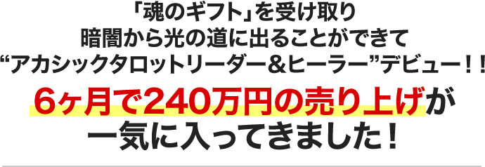 「魂のギフト」を受け取り暗闇から光の道に出ることができてアカシックタロットリーダー&ヒーラーデビュー！！6ヶ月で240万円の売り上げが一気に入ってきました！