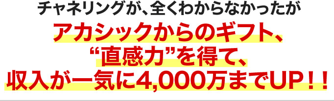 チャネリングが、全くわからなかったがアカシックからのギフト、直感力を得て、収入が一気に4,000万までUP！！
